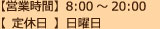 【営業時間】8:00～20:00【定休日】日曜日